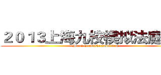 ２０１３上海九校模拟法庭大赛 (Moot Court Competition)