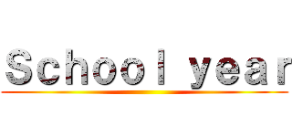 Ｓｃｈｏｏｌ ｙｅａｒ ()
