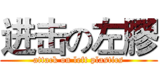 进击の左膠 (attack on left plastics)