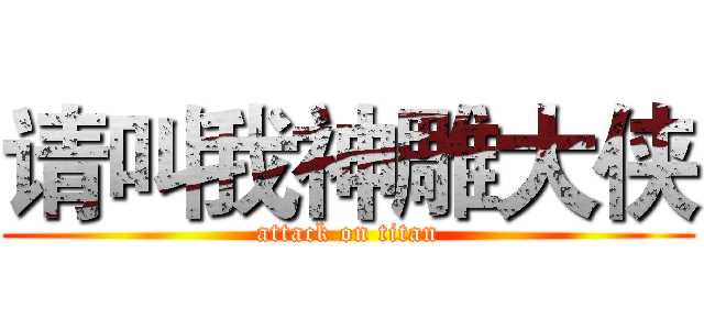 请叫我神雕大侠 (attack on titan)