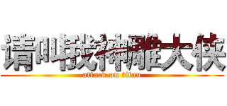 请叫我神雕大侠 (attack on titan)