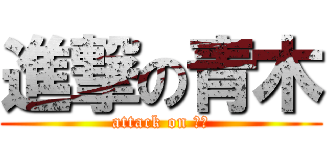 進撃の青木 (attack on 青木)