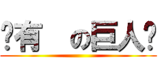 还有  の巨人哟 ()