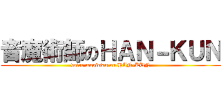 音魔術師のＨＡＮ－ＫＵＮ (voice magician on HAN-KUN)
