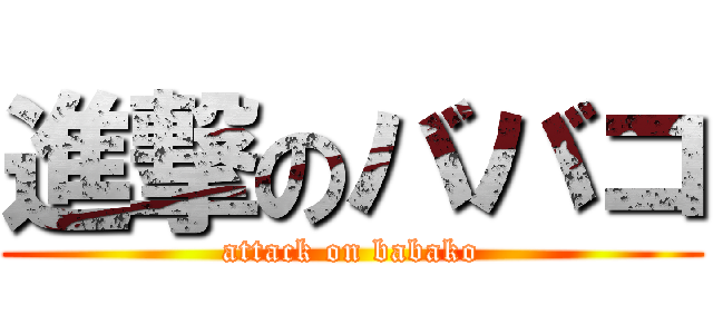 進撃のババコ (attack on babako)