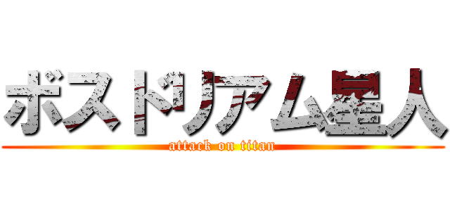ボスドリアム星人 (attack on titan)