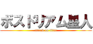 ボスドリアム星人 (attack on titan)