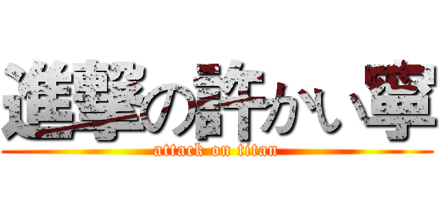 進撃の許かい寧 (attack on titan)