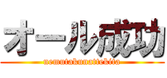 オール成功 (nemutakunattekita)