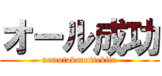 オール成功 (nemutakunattekita)