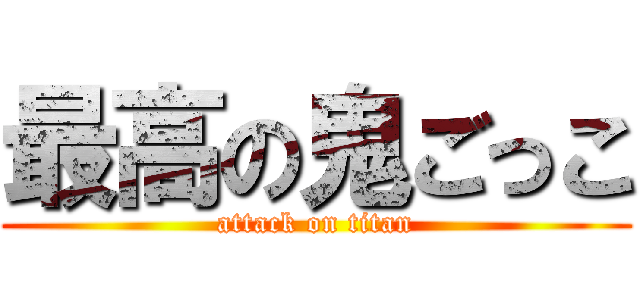 最高の鬼ごっこ (attack on titan)