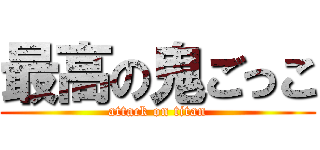 最高の鬼ごっこ (attack on titan)