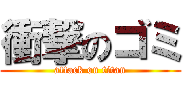 衝撃のゴミ (attack on titan)
