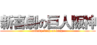新喜劇の巨人阪神 (comedy king of king )
