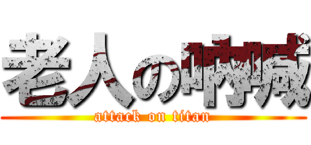 老人の吶喊 (attack on titan)