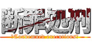 断罪処刑 (、Condemned executions！)