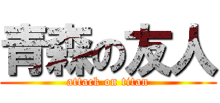 青森の友人 (attack on titan)