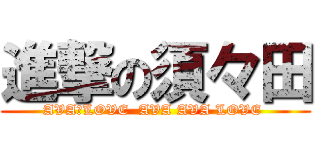 進撃の須々田 (AVA　LOVE  AVA AVA LOVE )