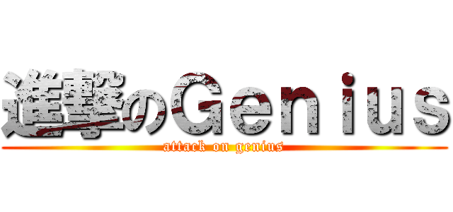 進撃のＧｅｎｉｕｓ (attack on genius)