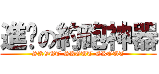 進擊の約砲神器 (SKOUT-SKOUT-SKOUT)