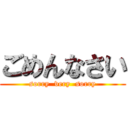 ごめんなさい (sorry  very  sorry)