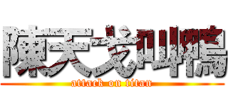 陳天戈叫鴨 (attack on titan)