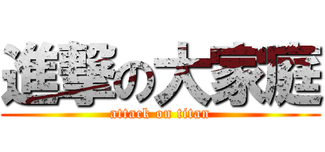 進撃の大家庭 (attack on titan)