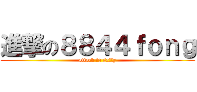 進撃の８８４４ｆｏｎｇ (attack to sally)