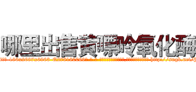 哪里出售黄嘌呤氧化酶 (哪里出售黄嘌呤氧化酶【电-186x2687x6963-Q278180069元-吉-药-业】我们做的是长期生意,靠的是老客户长期支持 http://sngk.net/J7jZkD
)