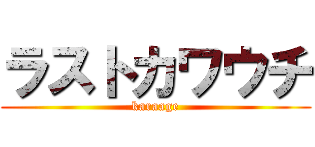 ラストカワウチ (karaage)