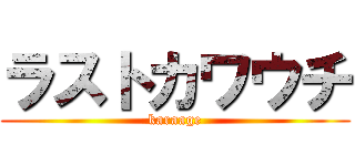 ラストカワウチ (karaage)