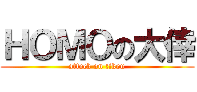 ＨＯＭＯの大倖 (attack on tikou)