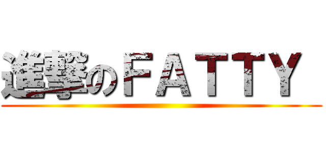 進撃のＦＡＴＴＹ  ()