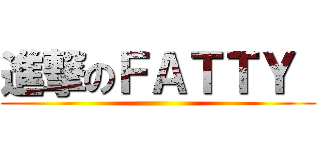 進撃のＦＡＴＴＹ  ()