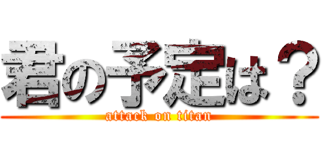 君の予定は？ (attack on titan)