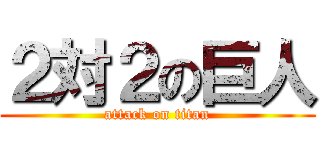 ２対２の巨人 (attack on titan)