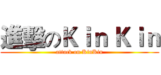 進擊のＫｉｎ Ｋｉｎ (attack on KinKin)