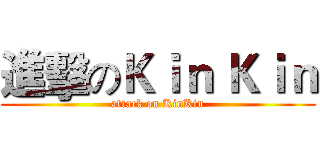 進擊のＫｉｎ Ｋｉｎ (attack on KinKin)