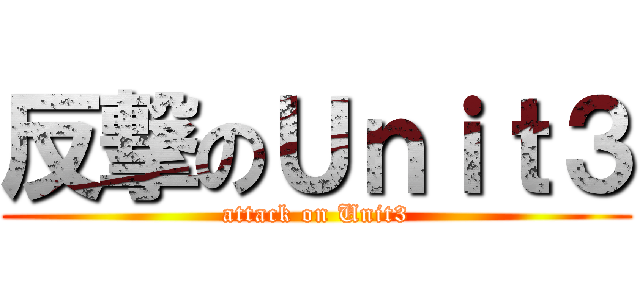 反撃のＵｎｉｔ３ (attack on Unit3)