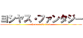 ヨシヤス・ファンタジー (Powered By Kurd)