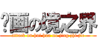 绘画の境之界 (attack on hui hua no jing zhi jie)