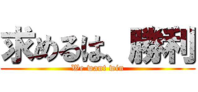 求めるは、勝利 (We want win)