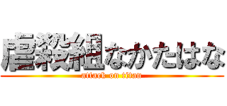 虐殺組なかたはな (attack on titan)