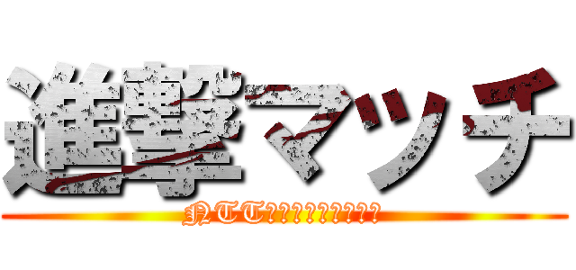 進撃マッチ (NTTインテグレーション)