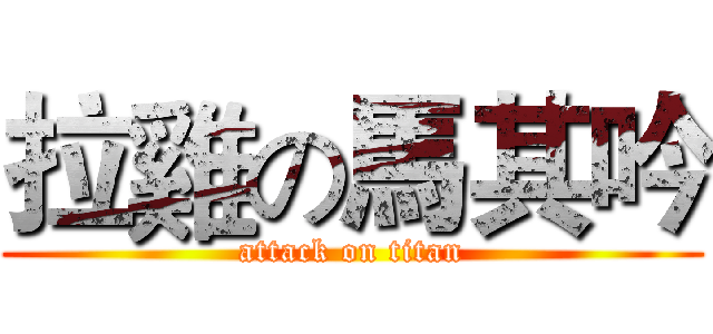 拉雞の馬其吟 (attack on titan)