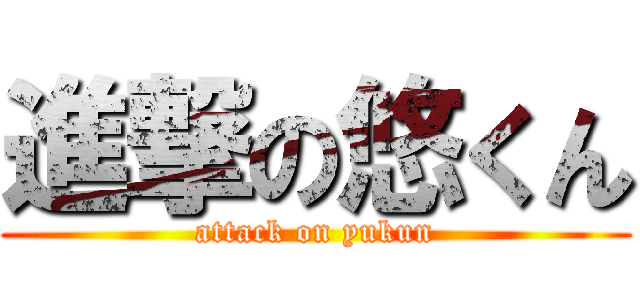 進撃の悠くん (attack on yukun)