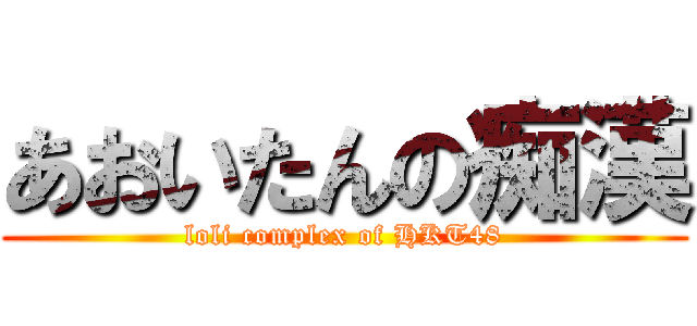 あおいたんの痴漢 (loli complex of HKT48)