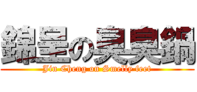錦呈の臭臭鍋 (Jin Cheng on Smelly feet)