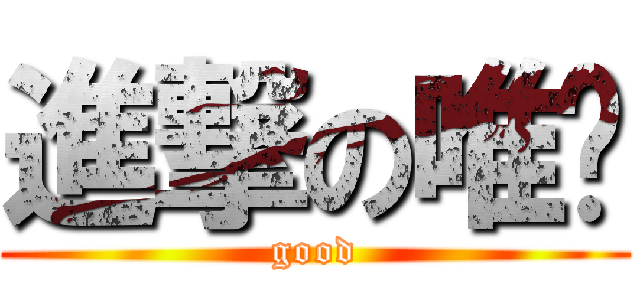 進撃の唯醬 (good)