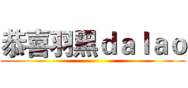 恭喜羽黑ｄａｌａｏ ()